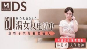 國產麻豆AV MDS MDS0010 饑渴女友電話中 急性子男友強勢插入 林思妤