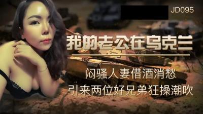 【精東影業】JD-095我的老公在烏克蘭悶騷人妻借酒消愁 引來兩位好兄弟狂操潮吹