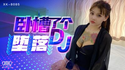 國產AV 星空無限傳媒 XK8085 卧槽了個DJ 墮落 許諾